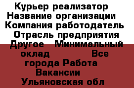 Курьер-реализатор › Название организации ­ Компания-работодатель › Отрасль предприятия ­ Другое › Минимальный оклад ­ 20 000 - Все города Работа » Вакансии   . Ульяновская обл.